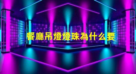 餐廳吊燈燈珠為什么要串聯(lián) 餐廳燈為什么要用吊燈
